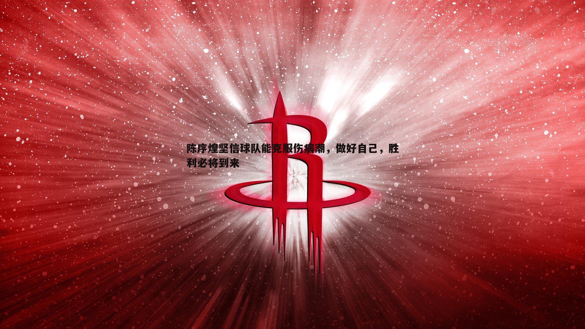 pa真人视讯-陈序煌坚信球队能克服伤病潮，做好自己，胜利必将到来
