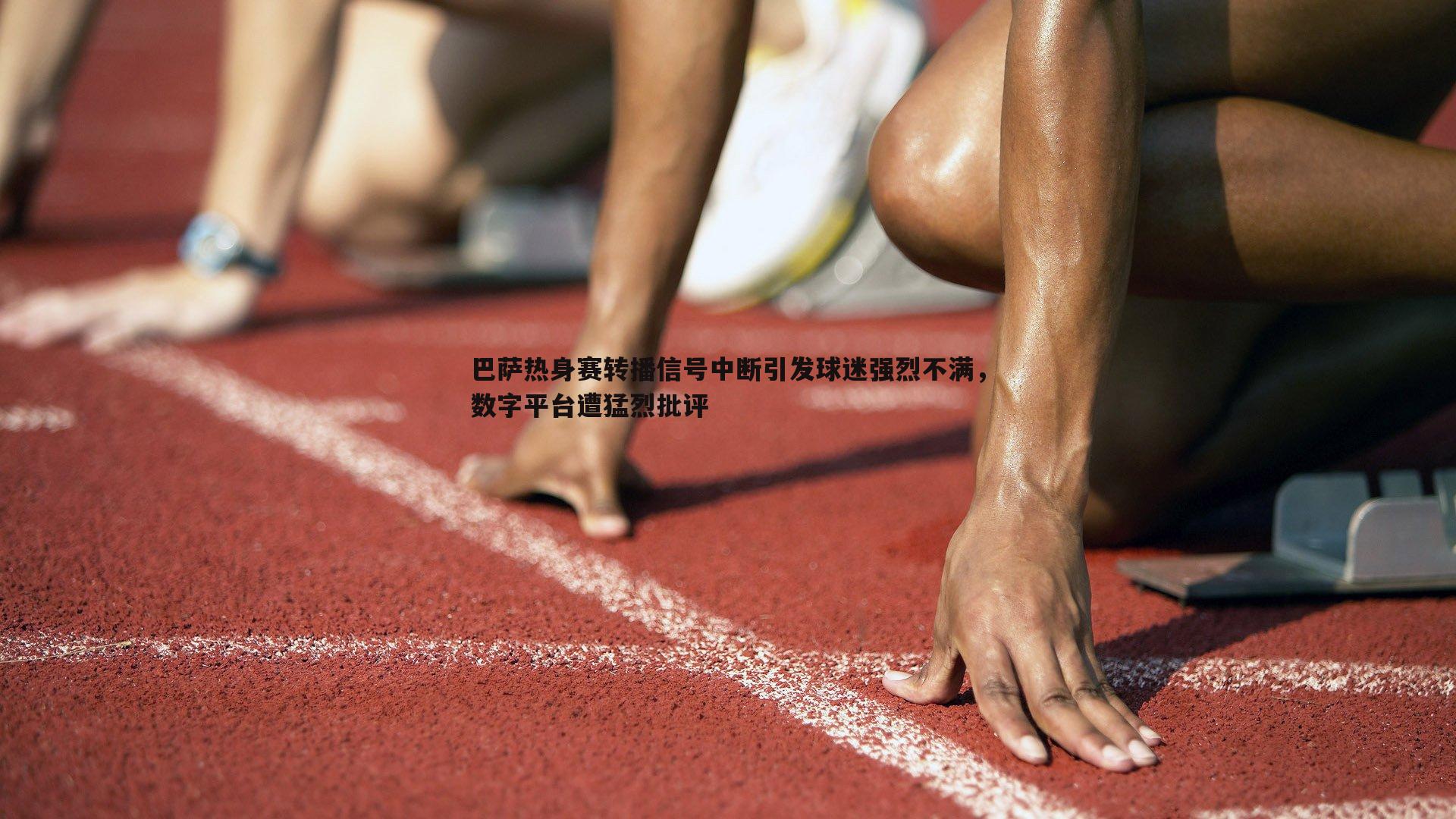 巴萨热身赛转播信号中断引发球迷强烈不满，数字平台遭猛烈批评