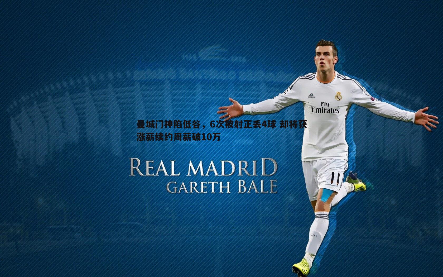 曼城门神陷低谷,6次被射正丢4球 却将获涨薪续约周薪破10万