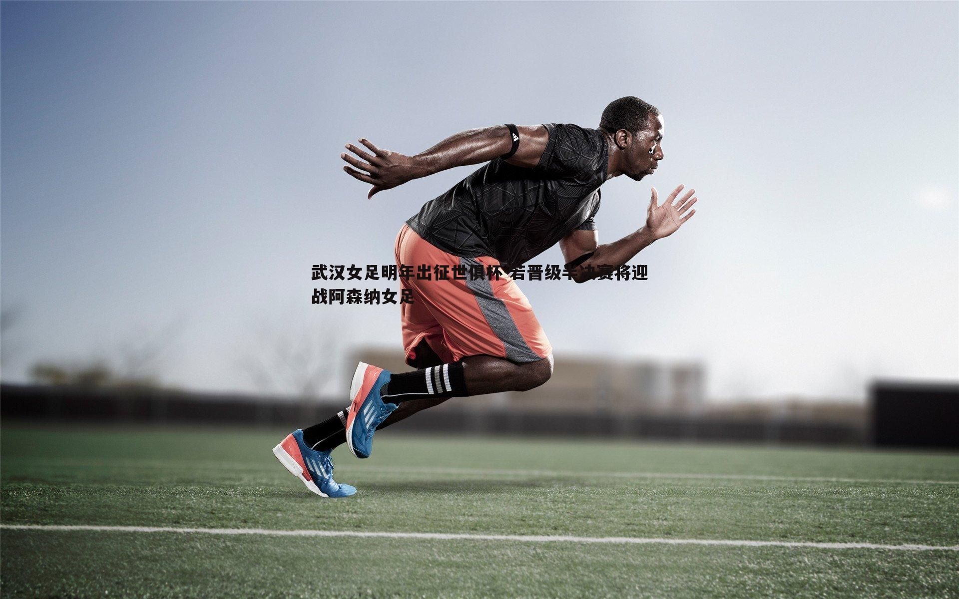 pa真人视讯-武汉女足明年出征世俱杯 若晋级半决赛将迎战阿森纳女足