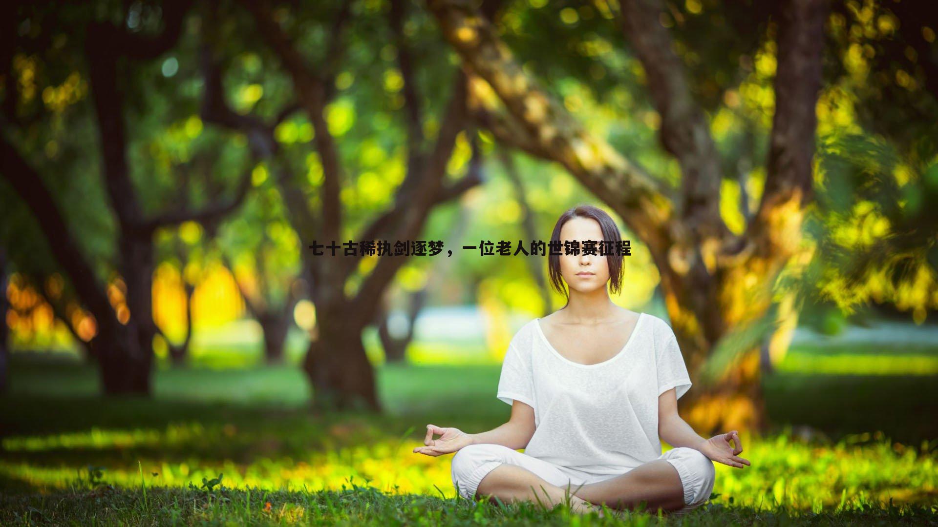 七十古稀执剑逐梦,一位老人的世锦赛征程