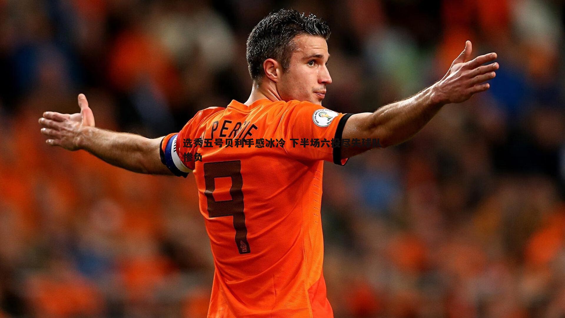 pa真人视讯-选秀五号贝利手感冰冷 下半场六投尽失球队惨负