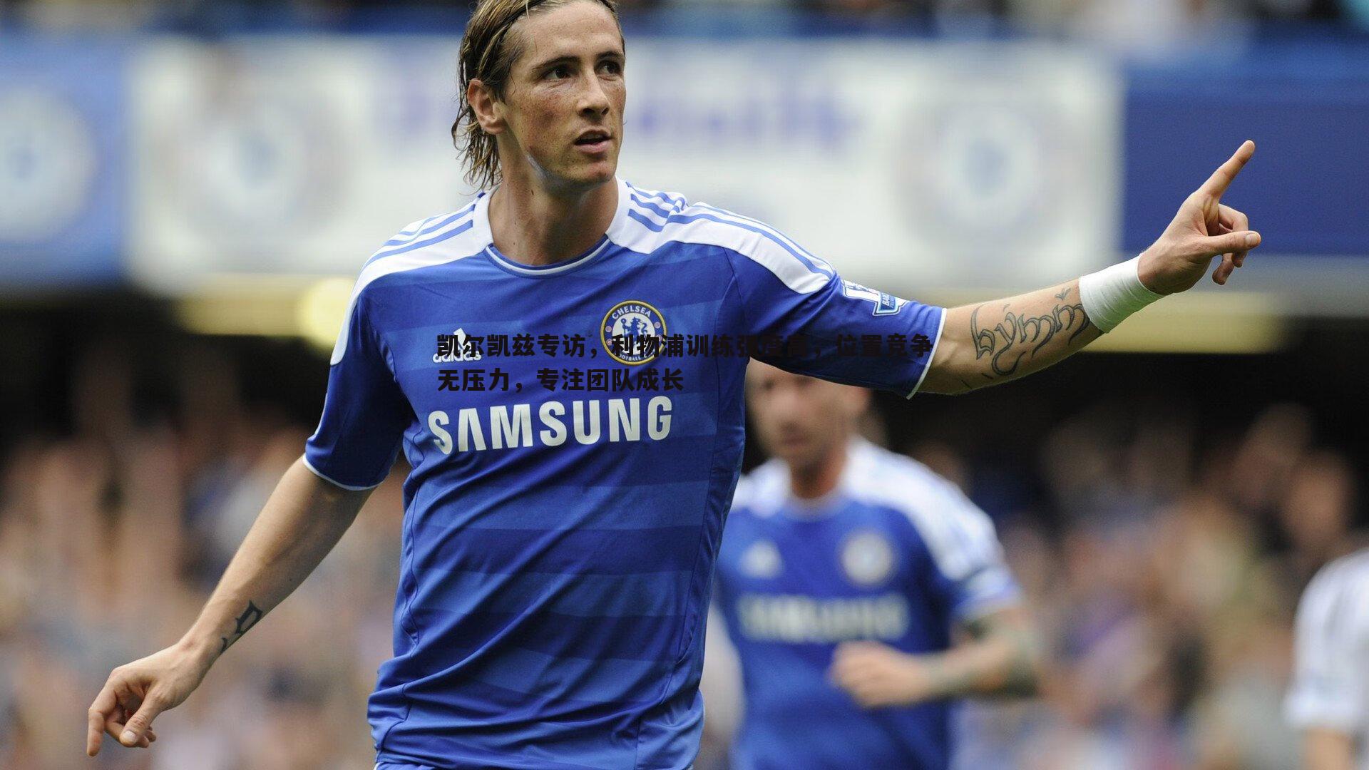 凯尔凯兹专访，利物浦训练强度高，位置竞争无压力，专注团队成长