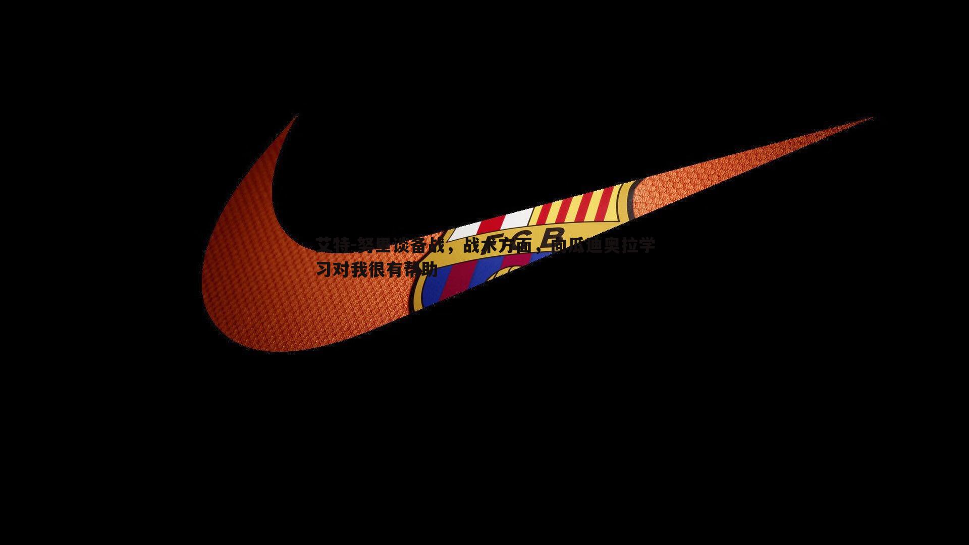 艾特-努里谈备战，战术方面，向瓜迪奥拉学习对我很有帮助