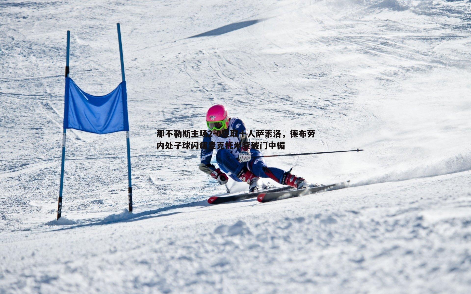 那不勒斯主场2-0轻取十人萨索洛，德布劳内处子球闪耀麦克托米奈破门中楣