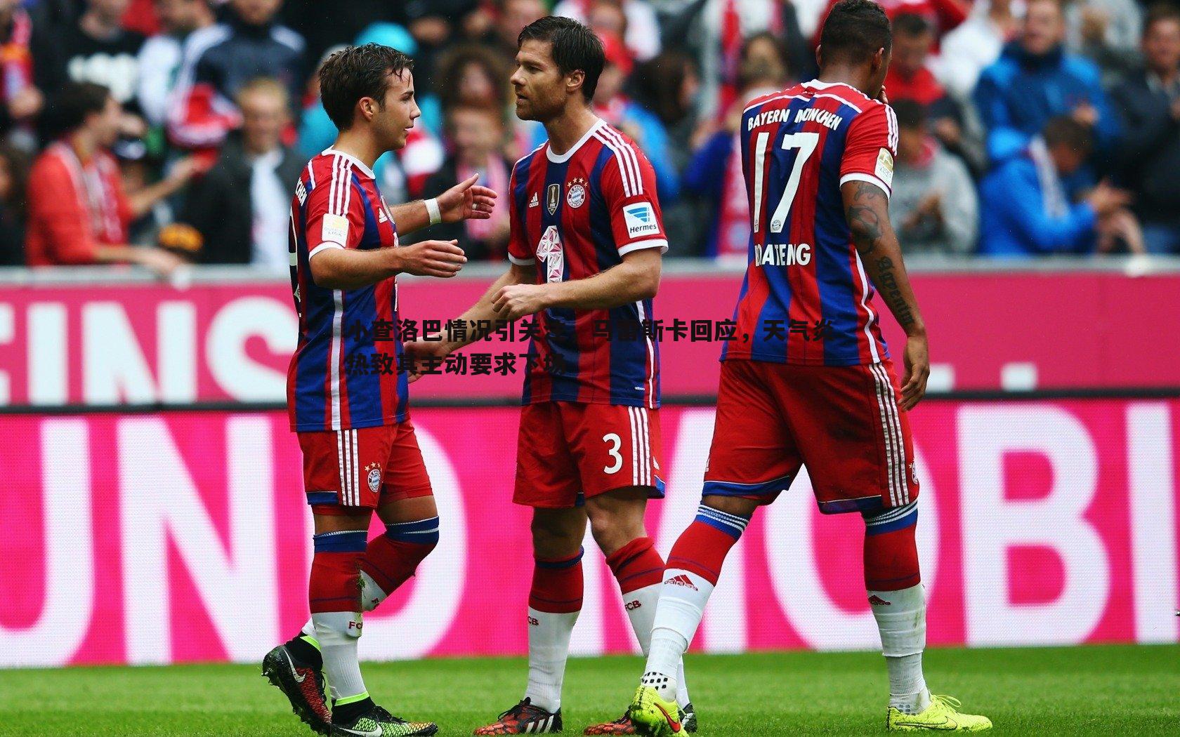 pa真人视讯-小查洛巴情况引关注，马雷斯卡回应，天气炎热致其主动要求下场