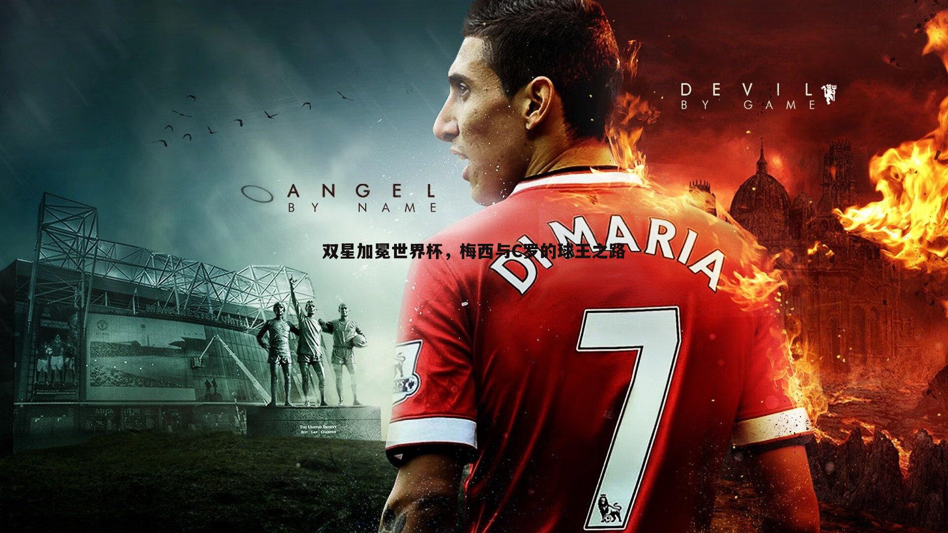 pa真人视讯-双星加冕世界杯，梅西与C罗的球王之路